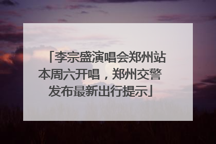 李宗盛演唱会郑州站本周六开唱，郑州交警发布最新出行提示