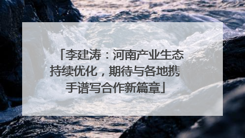 李建涛：河南产业生态持续优化，期待与各地携手谱写合作新篇章