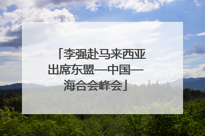 李强赴马来西亚出席东盟—中国—海合会峰会