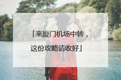 来厦门机场中转，这份攻略请收好