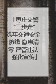 枣庄交警 “三步走” 筑牢交通安全防线 隐患清零 严管违法 强化宣传