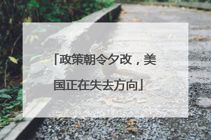 政策朝令夕改，美国正在失去方向