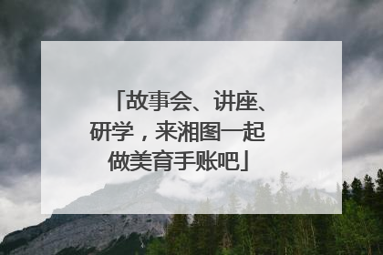故事会、讲座、研学，来湘图一起做美育手账吧