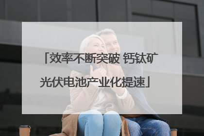 效率不断突破 钙钛矿光伏电池产业化提速