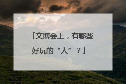 文博会上，有哪些好玩的“人”？
