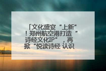 文化盛宴“上新”！郑州航空港打造“诗经文化IP”，再掀“悦读诗经 认识家乡路”活动热潮