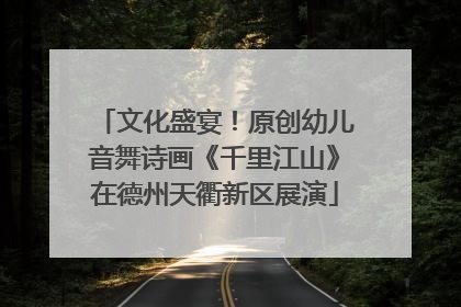 文化盛宴！原创幼儿音舞诗画《千里江山》在德州天衢新区展演