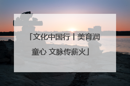 文化中国行丨美育润童心 文脉传薪火
