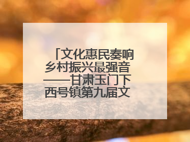 文化惠民奏响乡村振兴最强音——甘肃玉门下西号镇第九届文化艺术节启幕