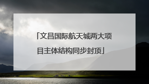 文昌国际航天城两大项目主体结构同步封顶