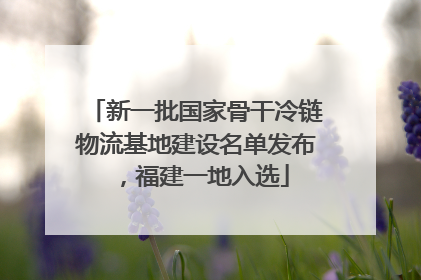 新一批国家骨干冷链物流基地建设名单发布，福建一地入选