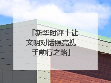 新华时评丨让文明对话照亮携手前行之路