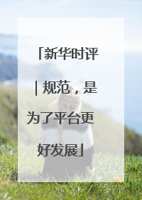 新华时评｜规范，是为了平台更好发展
