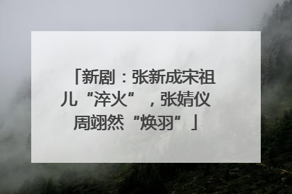 新剧：张新成宋祖儿“淬火”，张婧仪周翊然“焕羽”