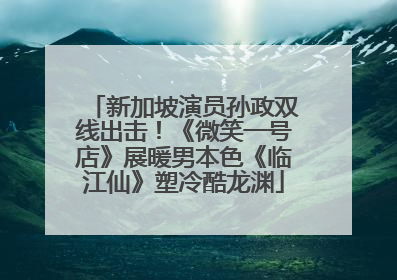 新加坡演员孙政双线出击！《微笑一号店》展暖男本色《临江仙》塑冷酷龙渊