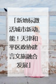 新地标激活城市新动能！天津和平区政协建言文旅融合发展