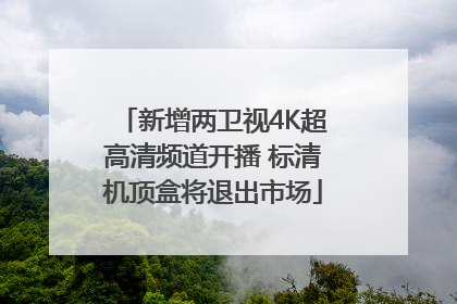 新增两卫视4K超高清频道开播 标清机顶盒将退出市场