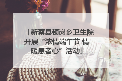 新蔡县顿岗乡卫生院开展“浓情端午节 情暖患者心”活动