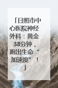 日照市中心医院神经外科：黄金38分钟，跑出生命“加速度”！