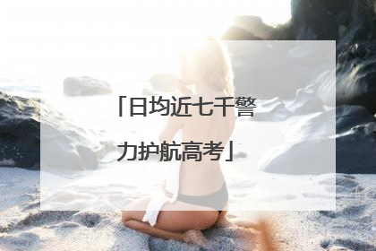 日均近七千警力护航高考