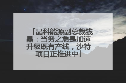 晶科能源副总裁钱晶：当务之急是加速升级既有产线，沙特项目正推进中