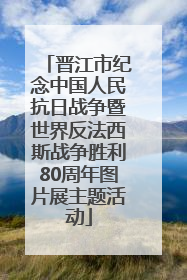 晋江市纪念中国人民抗日战争暨世界反法西斯战争胜利80周年图片展主题活动