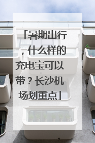 暑期出行，什么样的充电宝可以带？长沙机场划重点
