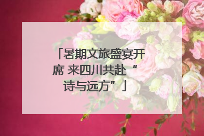 暑期文旅盛宴开席 来四川共赴“诗与远方”