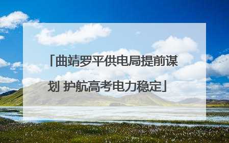 曲靖罗平供电局提前谋划 护航高考电力稳定