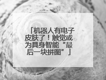 机器人有电子皮肤了！触觉或为具身智能“最后一块拼图”