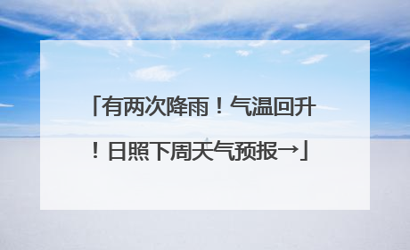 有两次降雨！气温回升！日照下周天气预报→