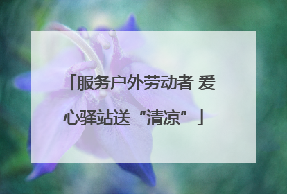 服务户外劳动者 爱心驿站送“清凉”