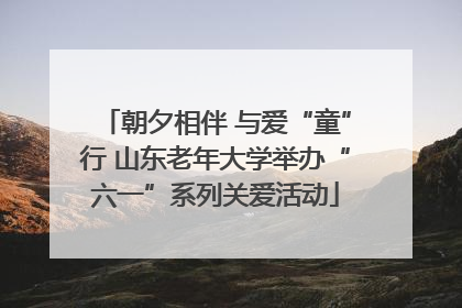 朝夕相伴 与爱“童”行 山东老年大学举办“六一”系列关爱活动