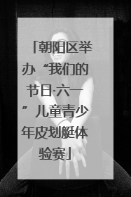 朝阳区举办“我们的节日·六一”儿童青少年皮划艇体验赛