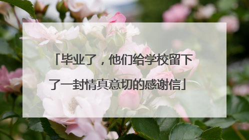 毕业了，他们给学校留下了一封情真意切的感谢信
