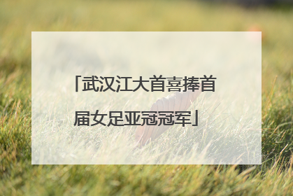 武汉江大首喜捧首届女足亚冠冠军