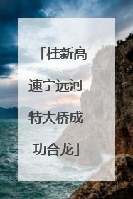 桂新高速宁远河特大桥成功合龙