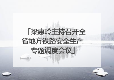 梁惠玲主持召开全省地方铁路安全生产专题调度会议