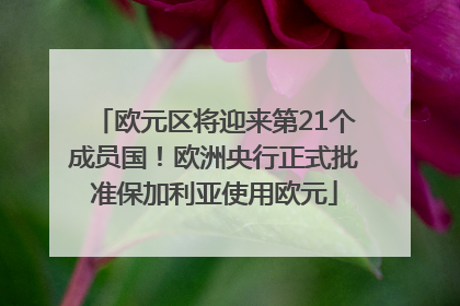 欧元区将迎来第21个成员国！欧洲央行正式批准保加利亚使用欧元