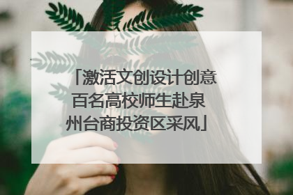 激活文创设计创意 百名高校师生赴泉州台商投资区采风