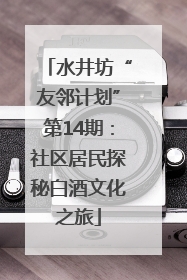 水井坊“友邻计划”第14期：社区居民探秘白酒文化之旅