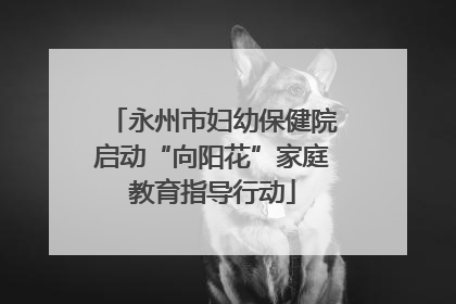 永州市妇幼保健院启动“向阳花”家庭教育指导行动