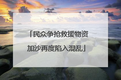 民众争抢救援物资 加沙再度陷入混乱