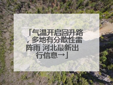 气温开启回升路，多地有分散性雷阵雨 河北最新出行信息→