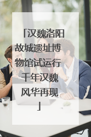 汉魏洛阳故城遗址博物馆试运行 千年汉魏 风华再现