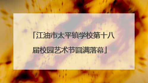 江油市太平镇学校第十八届校园艺术节圆满落幕