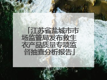 江苏省盐城市市场监管局发布救生衣产品质量专项监督抽查分析报告