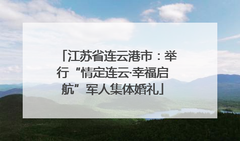 江苏省连云港市：举行“情定连云·幸福启航”军人集体婚礼