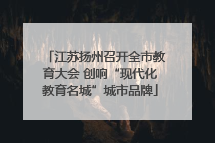 江苏扬州召开全市教育大会 创响“现代化教育名城”城市品牌