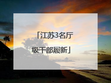 江苏3名厅级干部履新